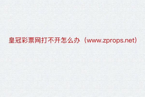 皇冠彩票网打不开怎么办（www.zprops.net）