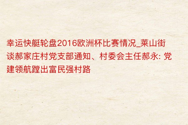 幸运快艇轮盘2016欧洲杯比赛情况_莱山街谈郝家庄村党支部通知、村委会主任郝永: 党建领航蹚出富民强村路