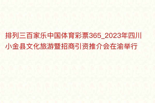 排列三百家乐中国体育彩票365_2023年四川小金县文化旅游暨招商引资推介会在渝举行