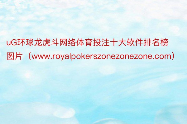 uG环球龙虎斗网络体育投注十大软件排名榜图片（www.royalpokerszonezonezone.com）