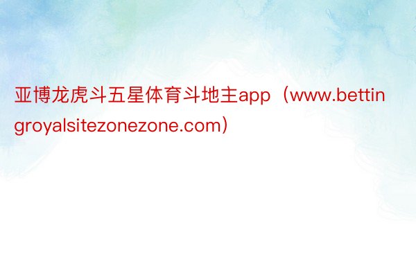 亚博龙虎斗五星体育斗地主app（www.bettingroyalsitezonezone.com）