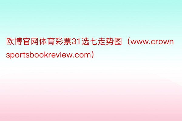 欧博官网体育彩票31选七走势图（www.crownsportsbookreview.com）