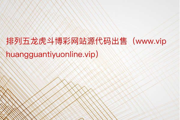 排列五龙虎斗博彩网站源代码出售（www.viphuangguantiyuonline.vip）