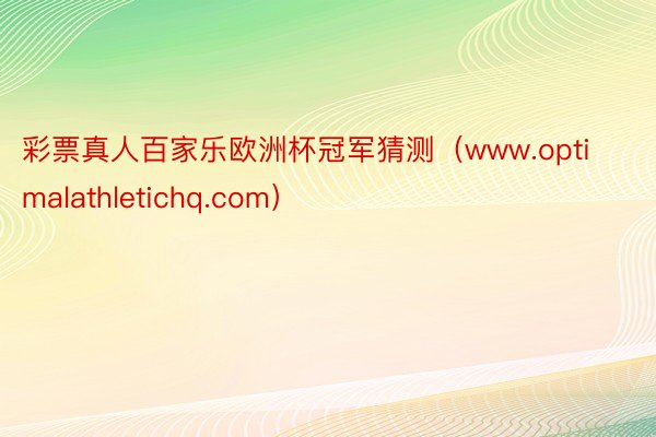 彩票真人百家乐欧洲杯冠军猜测（www.optimalathletichq.com）