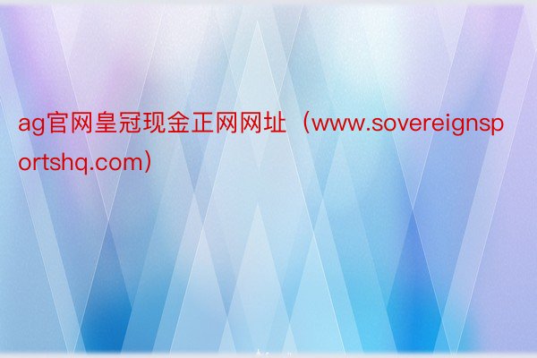 ag官网皇冠现金正网网址（www.sovereignsportshq.com）