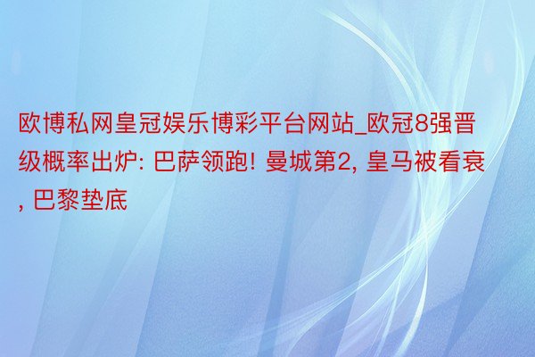 欧博私网皇冠娱乐博彩平台网站_欧冠8强晋级概率出炉: 巴萨领跑! 曼城第2, 皇马被看衰, 巴黎垫底