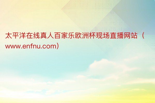 太平洋在线真人百家乐欧洲杯现场直播网站（www.enfnu.com）