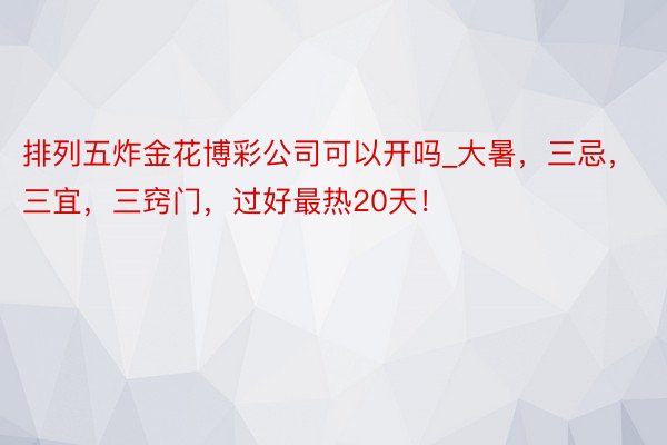 排列五炸金花博彩公司可以开吗_大暑，三忌，三宜，三窍门，过好最热20天！