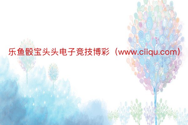 乐鱼骰宝头头电子竞技博彩（www.ciiqu.com）