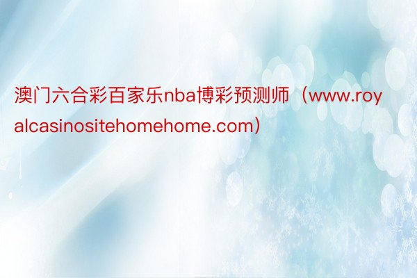 澳门六合彩百家乐nba博彩预测师（www.royalcasinositehomehome.com）