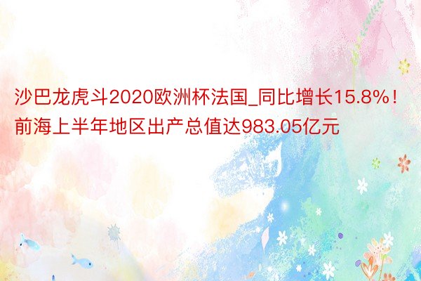 沙巴龙虎斗2020欧洲杯法国_同比增长15.8%！前海上半年地区出产总值达983.05亿元