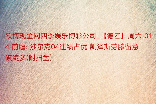 欧博现金网四季娱乐博彩公司_【德乙】周六 014 前瞻: 沙尔克04往绩占优 凯泽斯劳滕留意破绽多(附扫盘)