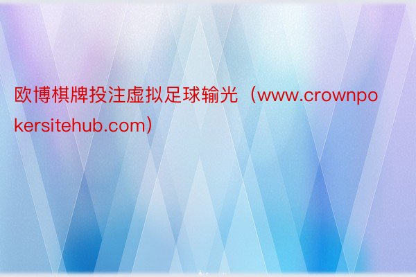 欧博棋牌投注虚拟足球输光（www.crownpokersitehub.com）