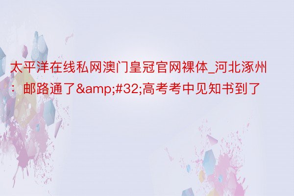 太平洋在线私网澳门皇冠官网裸体_河北涿州：邮路通了&#32;高考考中见知书到了