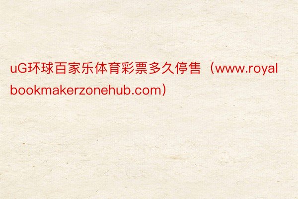 uG环球百家乐体育彩票多久停售（www.royalbookmakerzonehub.com）