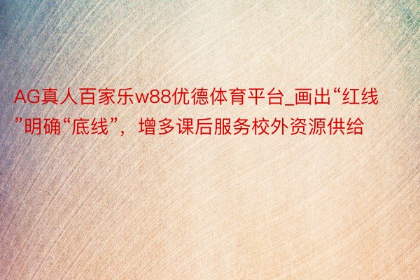 AG真人百家乐w88优德体育平台_画出“红线”明确“底线”，增多课后服务校外资源供给