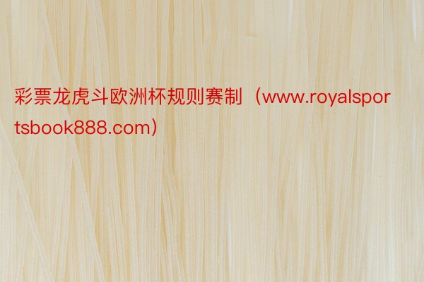 彩票龙虎斗欧洲杯规则赛制（www.royalsportsbook888.com）