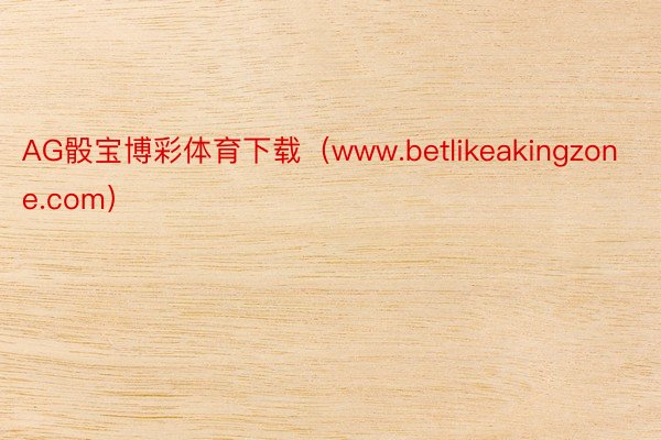 AG骰宝博彩体育下载（www.betlikeakingzone.com）