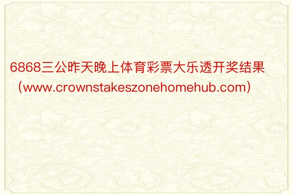 6868三公昨天晚上体育彩票大乐透开奖结果（www.crownstakeszonehomehub.com）