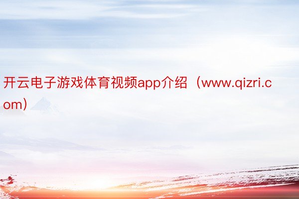 开云电子游戏体育视频app介绍（www.qizri.com）