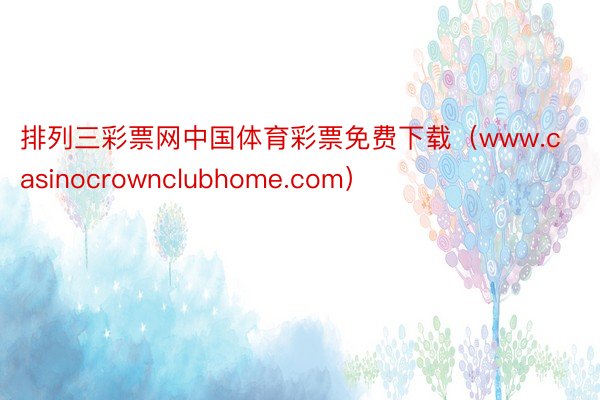 排列三彩票网中国体育彩票免费下载（www.casinocrownclubhome.com）