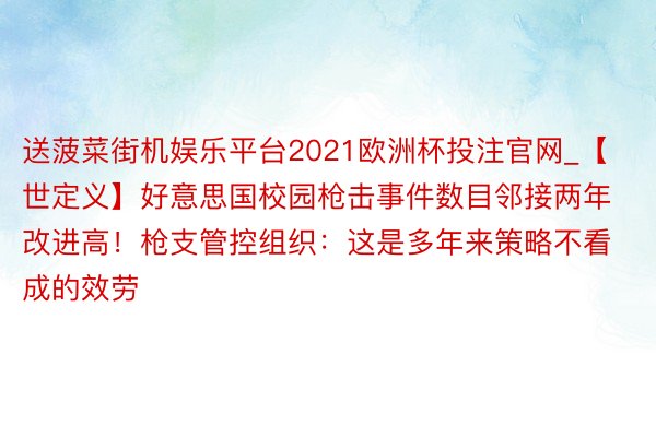 送菠菜街机娱乐平台2021欧洲杯投注官网_【世定义】好意思国校园枪击事件数目邻接两年改进高！枪支管控组织：这是多年来策略不看成的效劳