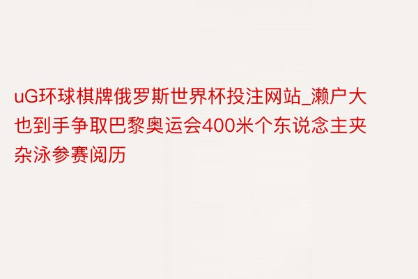 uG环球棋牌俄罗斯世界杯投注网站_濑户大也到手争取巴黎奥运会400米个东说念主夹杂泳参赛阅历