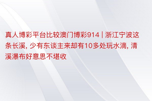 真人博彩平台比较澳门博彩914 | 浙江宁波这条长溪, 少有东谈主来却有10多处玩水滴, 清溪瀑布好意思不堪收