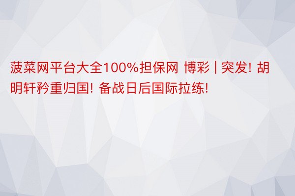 菠菜网平台大全100%担保网 博彩 | 突发! 胡明轩矜重归国! 备战日后国际拉练!