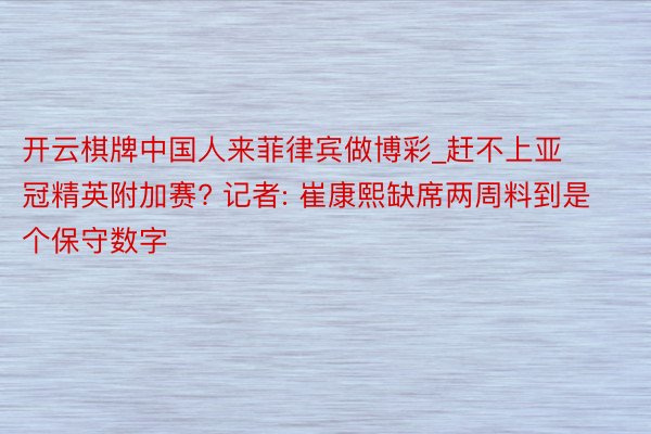 开云棋牌中国人来菲律宾做博彩_赶不上亚冠精英附加赛? 记者: 崔康熙缺席两周料到是个保守数字