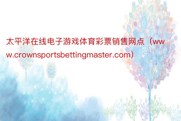 太平洋在线电子游戏体育彩票销售网点（www.crownsportsbettingmaster.com）