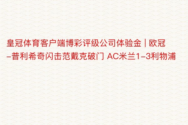 皇冠体育客户端博彩评级公司体验金 | 欧冠-普利希奇闪击范戴克破门 AC米兰1-3利物浦