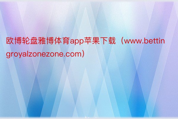 欧博轮盘雅博体育app苹果下载（www.bettingroyalzonezone.com）