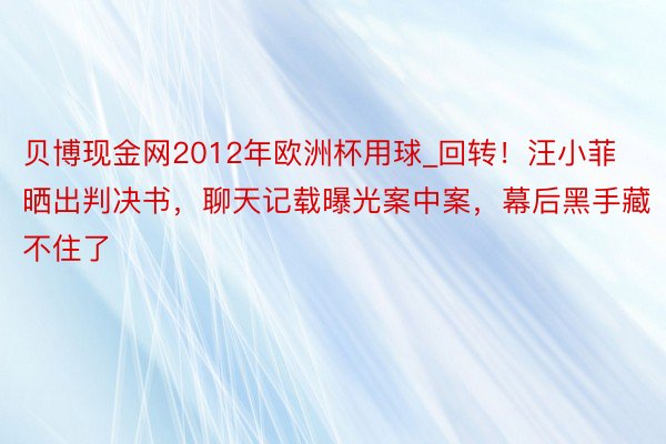 贝博现金网2012年欧洲杯用球_回转！汪小菲晒出判决书，聊天记载曝光案中案，幕后黑手藏不住了