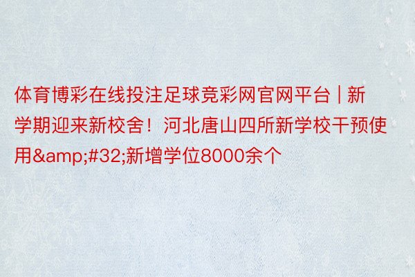 体育博彩在线投注足球竞彩网官网平台 | 新学期迎来新校舍！河北唐山四所新学校干预使用&#32;新增学位8000余个