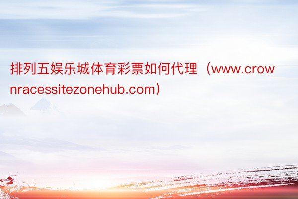 排列五娱乐城体育彩票如何代理（www.crownracessitezonehub.com）