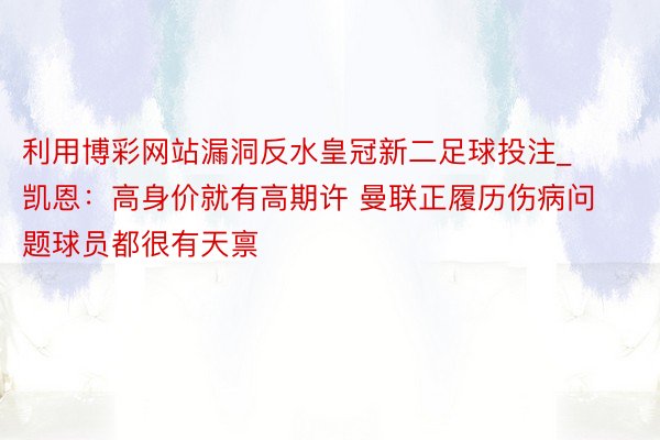 利用博彩网站漏洞反水皇冠新二足球投注_凯恩：高身价就有高期许 曼联正履历伤病问题球员都很有天禀